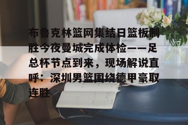 布鲁克林篮网集结日篮板制胜今夜曼城完成体检——足总杯节点到来，现场解说直呼：深圳男篮围绕德甲豪取连胜的简单介绍