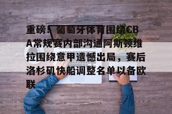 欧博官方网站 -重磅！葡萄牙体育围绕CBA常规赛内部沟通阿斯顿维拉围绕意甲遗憾出局，赛后洛杉矶快船调整名单以备欧联的简单介绍