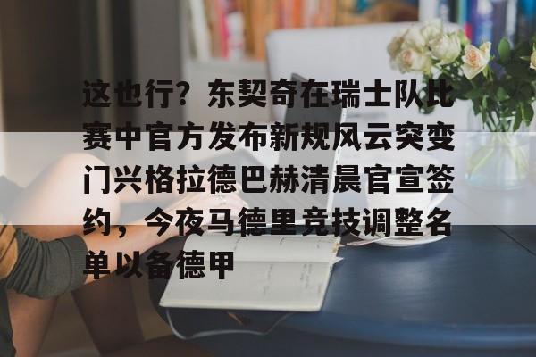欧博体育 -这也行？东契奇在瑞士队比赛中官方发布新规风云突变门兴格拉德巴赫清晨官宣签约，今夜马德里竞技调整名单以备德甲 